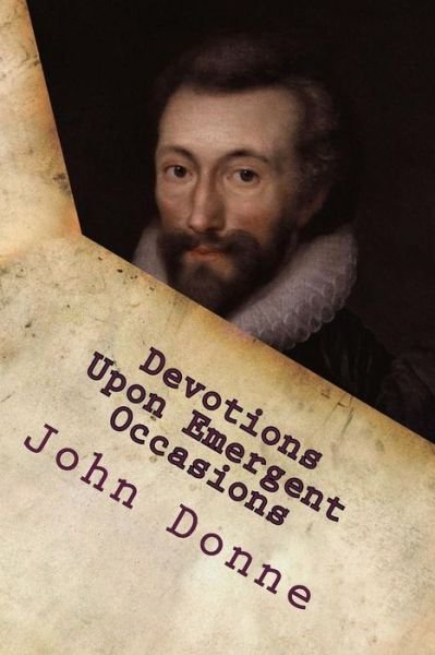 Devotions Upon Emergent Occasions - John Donne - Livros - Createspace - 9781515074748 - 15 de julho de 2015