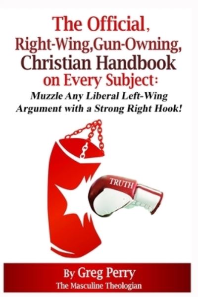 The Official, Right-Wing, Gun-Owning, Christian Handbook on Every Subject - Greg Perry - Livros - Createspace Independent Publishing Platf - 9781519708748 - 8 de dezembro de 2015