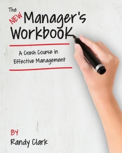 The New Manager's Workbook - Randy Clark - Kirjat - Createspace Independent Publishing Platf - 9781530134748 - tiistai 15. maaliskuuta 2016