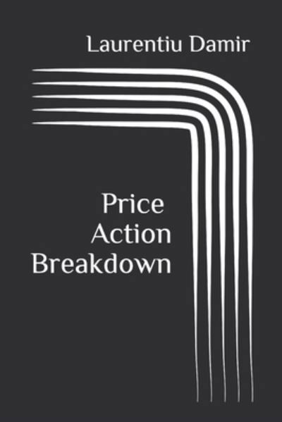 Cover for Laurentiu Damir · Price Action Breakdown: Exclusive Price Action Trading Approach to Financial Markets (Paperback Book) (2016)