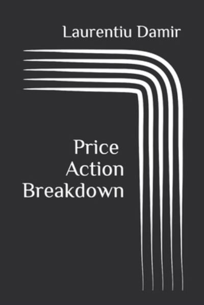 Laurentiu Damir · Price Action Breakdown: Exclusive Price Action Trading Approach to Financial Markets (Paperback Bog) (2016)