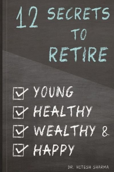 Cover for Hitesh Sharma · 12 Secrets to Retire Young, Healthy, Wealthy &amp; Happy (Paperback Book) (2016)