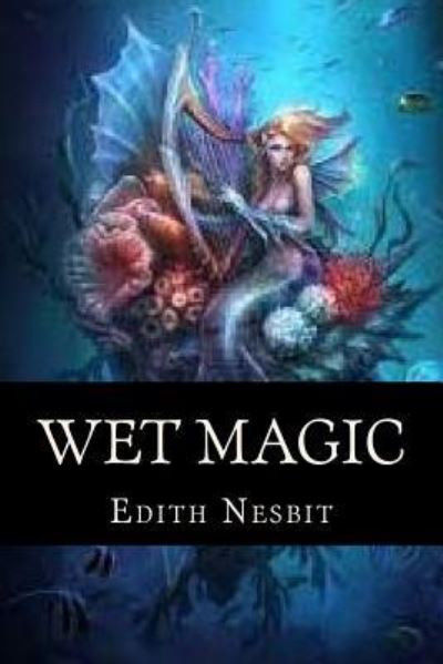 Wet Magic - Edith Nesbit - Books - Createspace Independent Publishing Platf - 9781537078748 - August 13, 2016