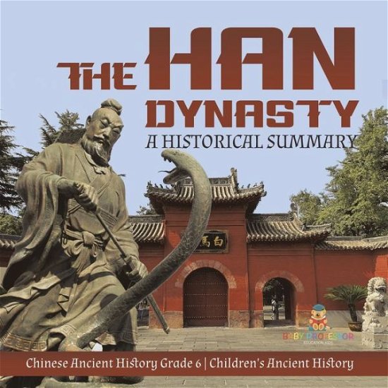 Cover for Baby Professor · The Han Dynasty: A Historical Summary Chinese Ancient History Grade 6 Children's Ancient History (Paperback Book) (2021)