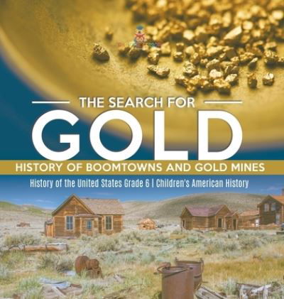 Cover for Baby Professor · The Search for Gold: History of Boomtowns and Gold Mines History of the United States Grade 6 Children's American History (Gebundenes Buch) (2021)