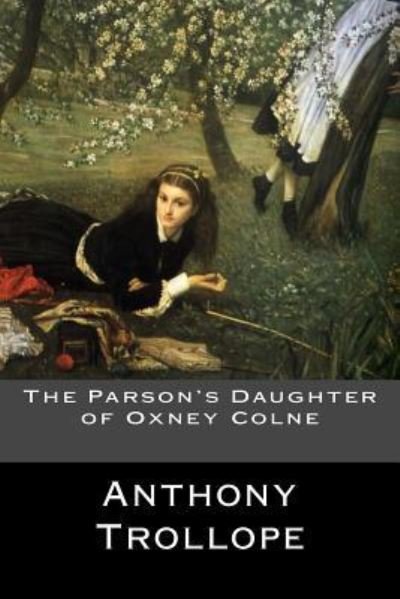 The Parson's Daughter of Oxney Colne - Anthony Trollope - Books - Createspace Independent Publishing Platf - 9781548236748 - June 20, 2017