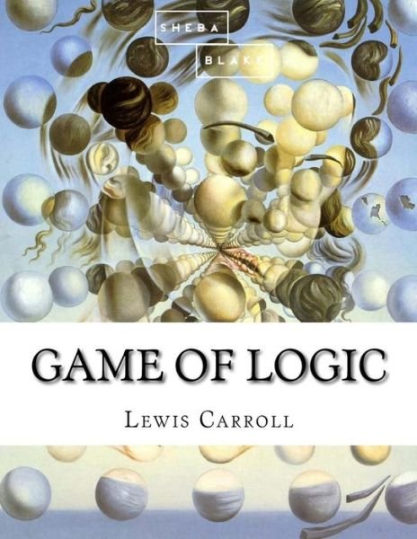 Game of Logic - Lewis Carroll - Bücher - Createspace Independent Publishing Platf - 9781548351748 - 24. Juni 2017