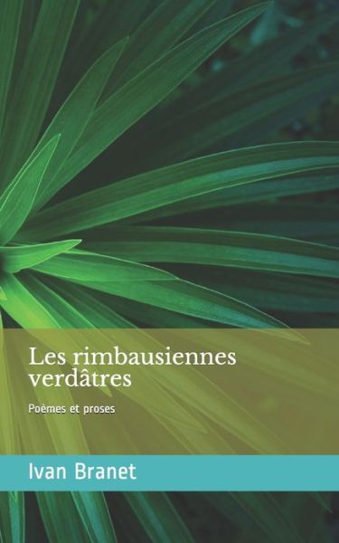 Cover for Ivan Branet · Les rimbausiennes verdatres - Poemes et Proses: (Amour - Tendresse - Sentiments) Les couleurs de la vie (Paperback Book) (2017)