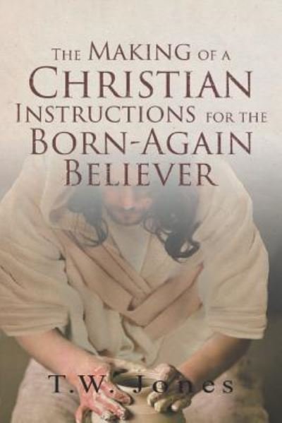 The Making of a Christian - T W Jones - Books - Christian Faith Publishing, Inc - 9781641407748 - November 5, 2018
