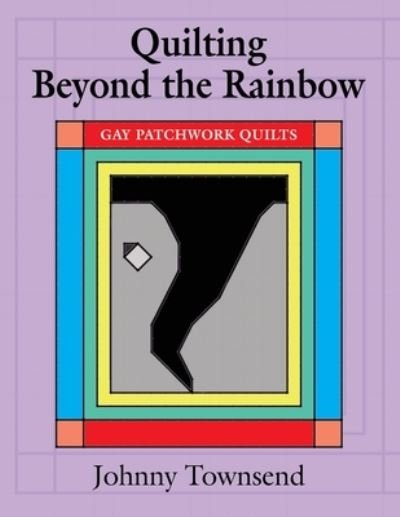Cover for Johnny Townsend · Quilting Beyond the Rainbow: Gay Patchwork Quilts (Paperback Book) (2021)