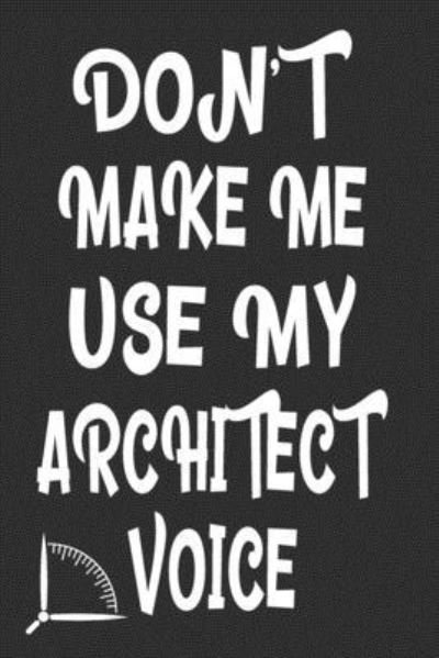 Don't Make Me Use My Architect Voice - 360 Publishing - Bøker - Independently Published - 9781676582748 - 17. desember 2019