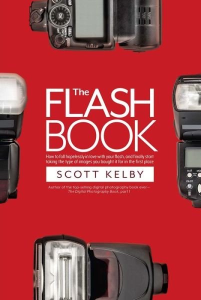 Cover for Scott Kelby · The Flash Book: How to fall hopelessly in love with your flash, and finally start taking the type of images you bought it for in the first place (Paperback Book) (2017)