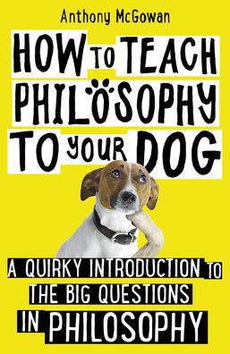 Cover for Anthony McGowan · How to Teach Philosophy to Your Dog: A Quirky Introduction to the Big Questions in Philosophy - How to Teach (Inbunden Bok) (2019)