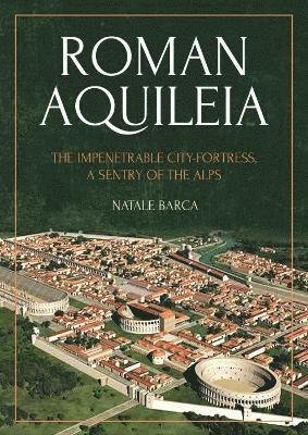 Cover for Natale Barca · Roman Aquileia: The Impenetrable City-Fortress, a Sentry of the Alps (Paperback Book) (2022)