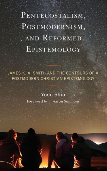 Cover for Yoon Shin · Pentecostalism, Postmodernism, and Reformed Epistemology: James K. A. Smith and the Contours of a Postmodern Christian Epistemology (Inbunden Bok) (2021)