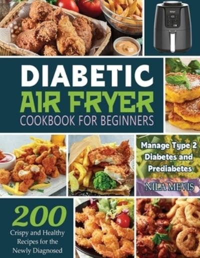 Cover for Nila Mevis · Diabetic Air Fryer Cookbook for Beginners: 200 Crispy and Healthy Recipes for the Newly Diagnosed / Manage Type 2 Diabetes and Prediabetes (Taschenbuch) (2022)