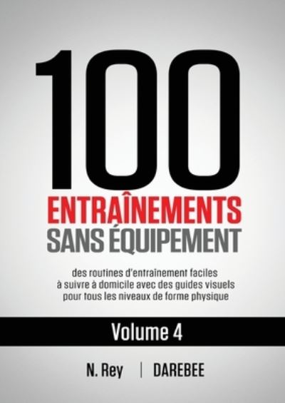 100 Entrainements Sans Equipement Vol. 4: des routines d'entrainement faciles a suivre a domicile avec des guides visuels pour tous les niveaux de forme physique - Vol. - N Rey - Books - New Line Publishing - 9781844811748 - June 4, 2021