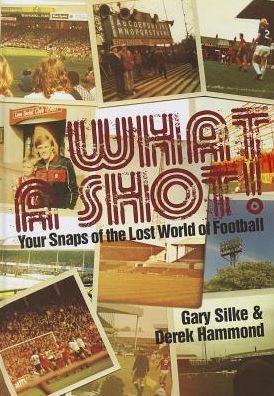 Cover for Derek Hammond · What a Shot!: Your Snaps of the Lost World of Football (Hardcover Book) (2013)