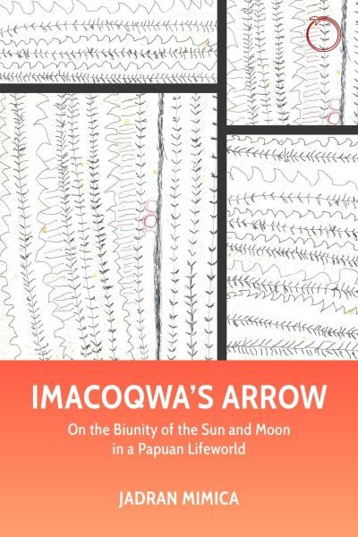 Cover for Jadran Mimica · Imacoqwa's Arrow – On the Biunity of the Sun and Moon in a Papuan Lifeworld (Paperback Book) (2025)