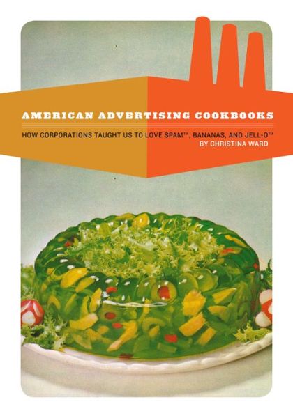 Cover for Christina Ward · American Advertising Cookbooks: How Corporations Taught Us to Love Bananas, Spam, and Jell-O (Paperback Book) (2019)