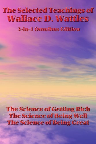 The Selected Teachings of Wallace D. Wattles: the Science of Getting Rich, the Science of Being Well, the Science of Being Great - Wallace D. Wattles - Książki - Wilder Publications - 9781934451748 - 22 maja 2006