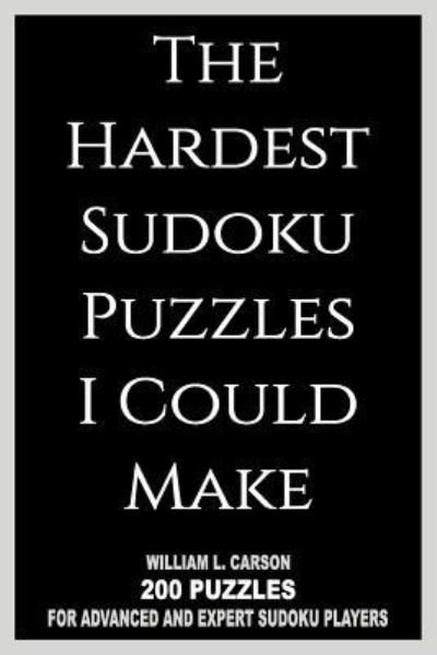 The Hardest Sudoku Puzzles I Could Make - William L Carson - Books - Createspace Independent Publishing Platf - 9781986874748 - March 28, 2018