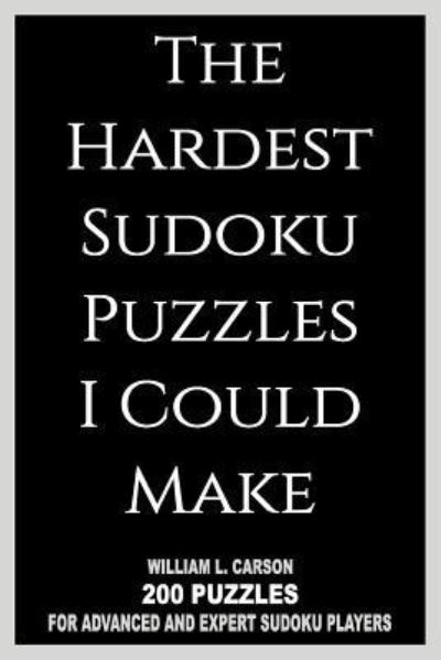 The Hardest Sudoku Puzzles I Could Make - William L Carson - Books - Createspace Independent Publishing Platf - 9781986874748 - March 28, 2018