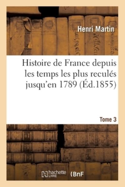 Cover for Henri Martin · Histoire de France Depuis Les Temps Les Plus Recules Jusqu'en 1789. Tome 3 (Paperback Book) (2017)