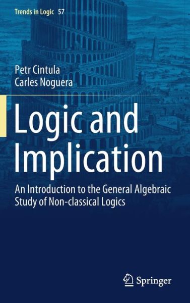 Cover for Petr Cintula · Logic and Implication: An Introduction to the General Algebraic Study of Non-classical Logics - Trends in Logic (Hardcover Book) [1st ed. 2021 edition] (2021)