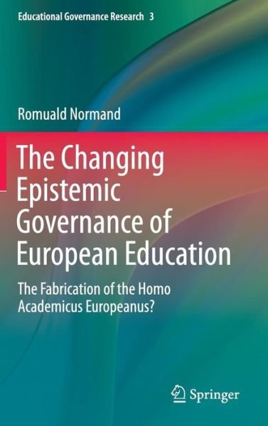 Cover for Romuald Normand · The Changing Epistemic Governance of European Education: The Fabrication of the Homo Academicus Europeanus? - Educational Governance Research (Gebundenes Buch) [1st ed. 2016 edition] (2016)