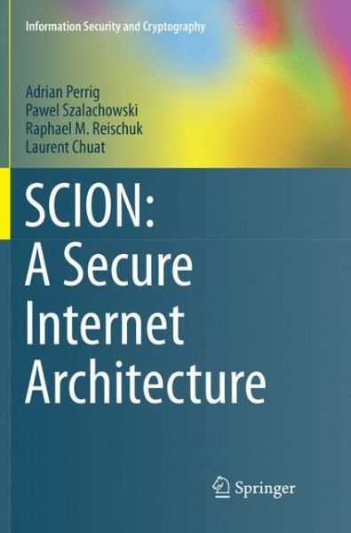Cover for Adrian Perrig · SCION A Secure Internet Architecture (Book) [Softcover reprint of the original 1st ed. 2017 edition] (2018)