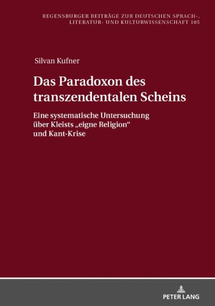 Cover for Silvan Kufner · Das Paradoxon Des Transzendentalen Scheins: Eine Systematische Untersuchung Ueber Kleists &quot;Eigne Religion&quot; Und Kant-Krise - Regensburger Beitraege Zur Deutschen Sprach-, Literatur- Und (Hardcover Book) (2020)