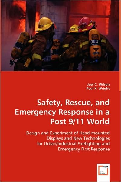 Cover for Joel C. Wilson Paul K. Wright · Safety, Rescue, and Emergency Response in a Post 9/11 World: Design and Experiment of Head-mounted Displays and New Technologies for Urban / Industrial Firefighting and Emergency First Response (Paperback Bog) (2008)
