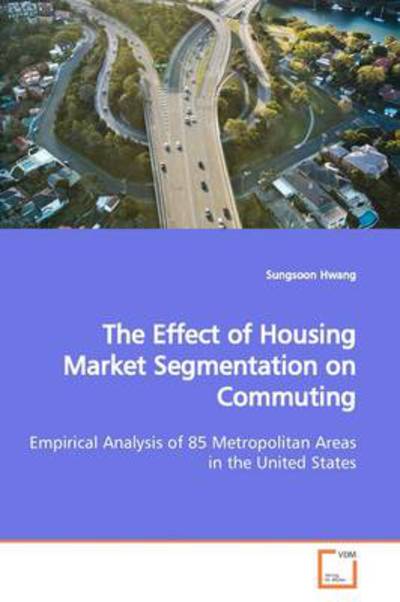 The Effect of Housing Market Segmentation on Commuting: Empirical Analysis of 85 Metropolitan Areas in the United States - Sungsoon Hwang - Livros - VDM Verlag - 9783639161748 - 5 de junho de 2009
