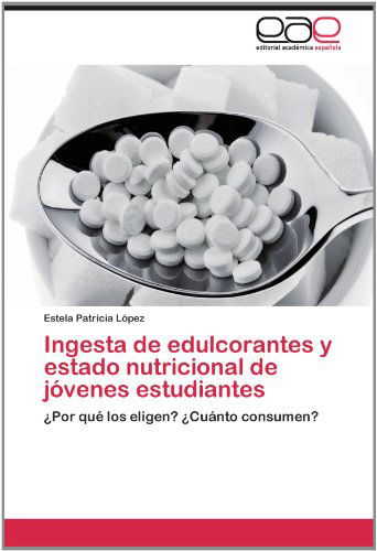 Cover for Estela Patricia López · Ingesta De Edulcorantes Y Estado Nutricional De Jóvenes Estudiantes: ¿por Qué Los Eligen? ¿cuánto Consumen? (Paperback Book) [Spanish edition] (2012)