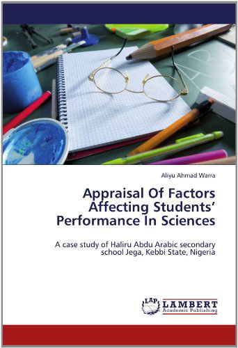 Cover for Aliyu Ahmad Warra · Appraisal of Factors Affecting Students'   Performance in Sciences: a Case Study of Haliru Abdu Arabic Secondary   School Jega, Kebbi State, Nigeria (Paperback Book) (2012)