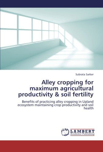 Alley Cropping for Maximum Agricultural Productivity & Soil Fertility: Benefits of Practicing Alley Cropping in Upland Ecosystem Maintaining Crop Productivity and Soil Health - Subrata Sarker - Books - LAP LAMBERT Academic Publishing - 9783659213748 - September 3, 2012