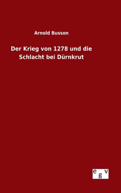 Der Krieg Von 1278 Und Die Schlacht Bei Durnkrut - Arnold Busson - Bøger - Salzwasser-Verlag Gmbh - 9783734002748 - 16. august 2015