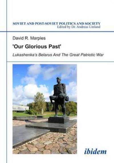 Cover for David R Marples · ´Our Glorious Past´: Lukashenka´s Belarus and the Great Patriotic War - Soviet and Post-Soviet Politics and Society (Paperback Book) (2014)