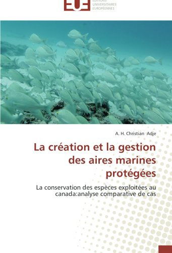 Cover for A. H. Christian Adje · La Création et La Gestion Des Aires Marines Protégées: La Conservation Des Espèces Exploitées Au Canada:analyse Comparative De Cas (Paperback Book) [French edition] (2018)