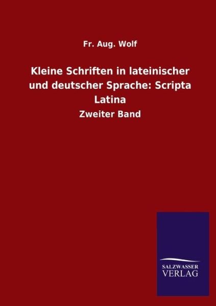 Kleine Schriften in lateinischer und deutscher Sprache: Scripta Latina: Zweiter Band - Fr Aug Wolf - Bücher - Salzwasser-Verlag Gmbh - 9783846055748 - 30. Juni 2020