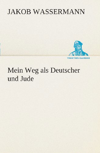 Mein Weg Als Deutscher Und Jude (Tredition Classics) (German Edition) - Jakob Wassermann - Książki - tredition - 9783849546748 - 20 maja 2013