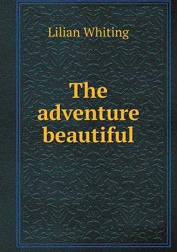 The Adventure Beautiful - Lilian Whiting - Kirjat - Book on Demand Ltd. - 9785518631748 - lauantai 17. elokuuta 2013