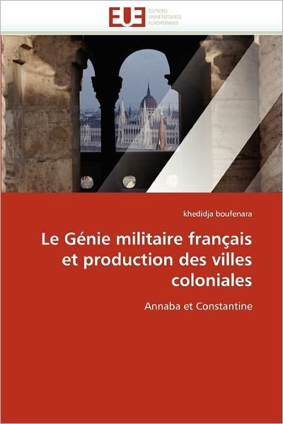 Cover for Khedidja Boufenara · Le Génie Militaire Français et Production Des Villes Coloniales: Annaba et Constantine (Taschenbuch) [French edition] (2018)