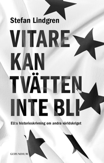 Cover for Stefan Lindgren · Vitare kan tvätten inte bli. EU:s historieskrivning om andra världskriget. (Book) (2021)