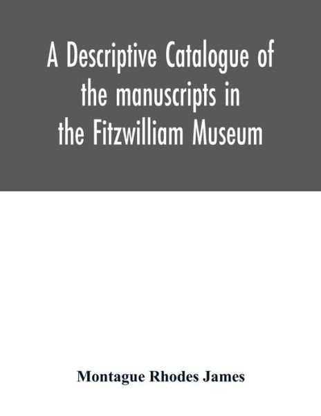 A descriptive catalogue of the manuscripts in the Fitzwilliam Museum - Montague Rhodes James - Books - Alpha Edition - 9789354015748 - May 1, 2020