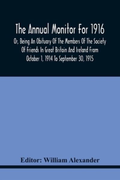 The Annual Monitor For 1916 Or, Being An Obituary Of The Members Of The Society Of Friends In Great Britain And Ireland From October 1, 1914 To September 30, 1915 - William Alexander - Livros - Alpha Edition - 9789354440748 - 17 de fevereiro de 2021