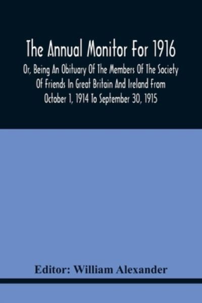 Cover for William Alexander · The Annual Monitor For 1916 Or, Being An Obituary Of The Members Of The Society Of Friends In Great Britain And Ireland From October 1, 1914 To September 30, 1915 (Paperback Bog) (2021)