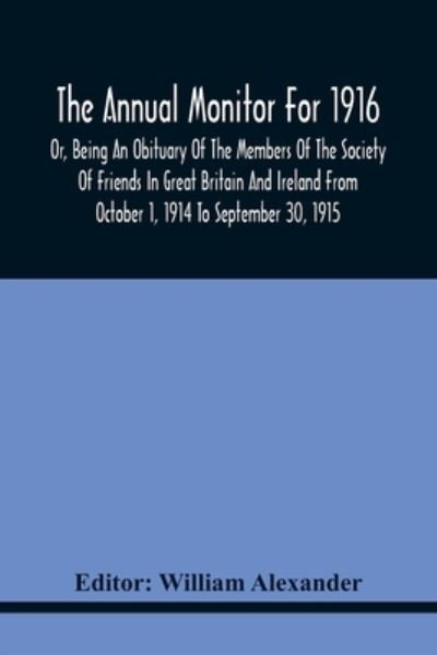 Cover for William Alexander · The Annual Monitor For 1916 Or, Being An Obituary Of The Members Of The Society Of Friends In Great Britain And Ireland From October 1, 1914 To September 30, 1915 (Paperback Book) (2021)