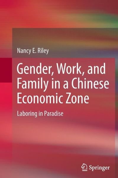 Gender, Work, and Family in a Chinese Economic Zone: Laboring in Paradise - Nancy E Riley - Böcker - Springer - 9789400798748 - 14 december 2014